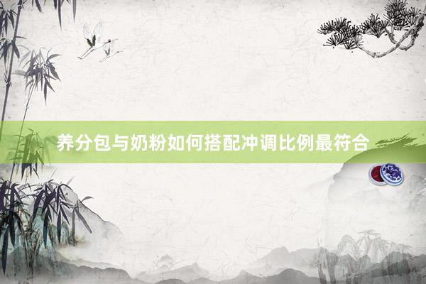 养分包与奶粉如何搭配冲调比例最符合