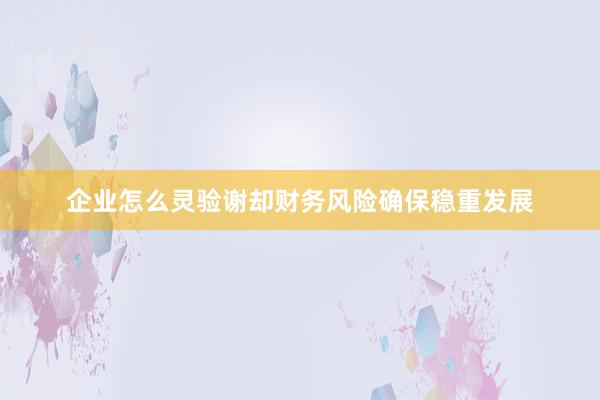 企业怎么灵验谢却财务风险确保稳重发展