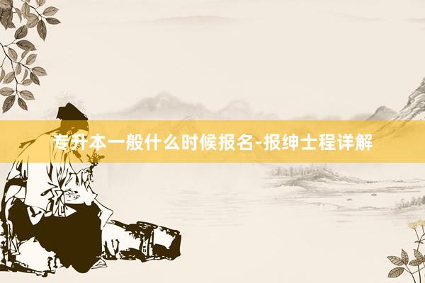 专升本一般什么时候报名-报绅士程详解
