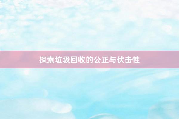 探索垃圾回收的公正与伏击性